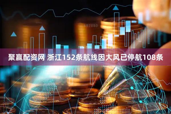 聚赢配资网 浙江152条航线因大风已停航108条