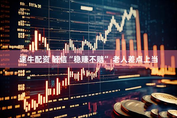 速牛配资 轻信“稳赚不赔” 老人差点上当