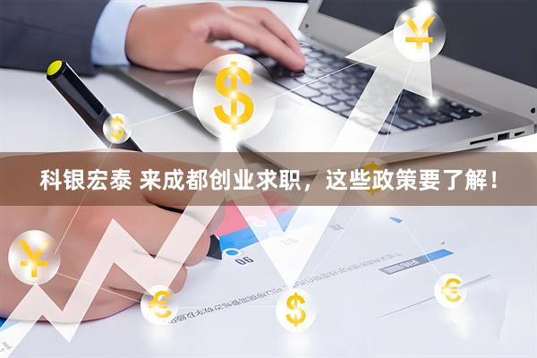 科银宏泰 来成都创业求职，这些政策要了解！