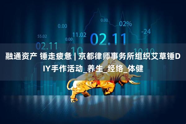 融通资产 锤走疲惫 | 京都律师事务所组织艾草锤DIY手作活动_养生_经络_体健