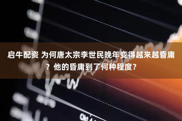 启牛配资 为何唐太宗李世民晚年变得越来越昏庸？他的昏庸到了何种程度？